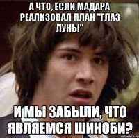 А что, если Мадара реализовал план "Глаз Луны" и мы забыли, что являемся шиноби?