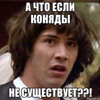 А что если Коняды Не существует??!