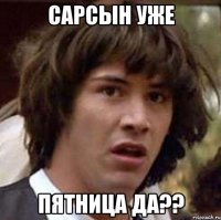 Сарсын уже пятница да??