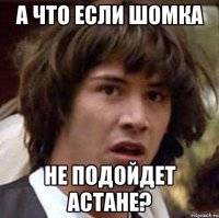 а что если шомка не подойдет Астане?