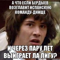 а что если бердыев возглавит испанскую команду-днище и через пару лет выиграет ла лигу?