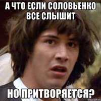 А что если Соловьенко все слышит но притворяется?