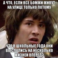 а что, если все бомжи живут на улице только потому что в школьные года они выспались на несколько жизней вперед?