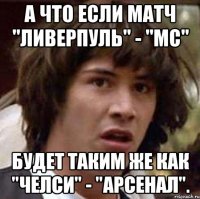 а что если матч "Ливерпуль" - "МС" будет таким же как "Челси" - "Арсенал".