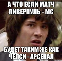 а что если матч Ливерпуль - МС будет таким же как Челси - Арсенал