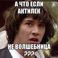 А что если Актилек Не волшебница ???