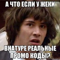 А что если у жеки внатуре реальные промо коды?