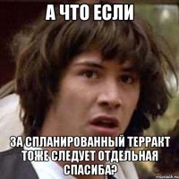 а что если за спланированный терракт тоже следует отдельная спасиба?