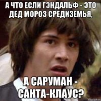 А ЧТО ЕСЛИ ГЭНДАЛЬФ - ЭТО ДЕД МОРОЗ СРЕДИЗЕМЬЯ, А САРУМАН - САНТА-КЛАУС?