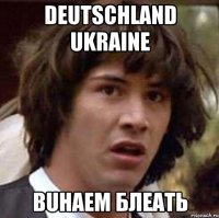 Deutschland UKRAINE BUHAEM БЛЕАТЬ