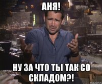 Аня! НУ ЗА ЧТО ТЫ ТАК СО СКЛАДОМ?!