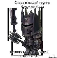Скоро в нашей группе будут фильми Дождись или я приду к тебе ночью