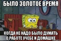 Было золотое время Когда не надо было думать о работе учебе и домашке