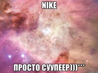 NiKE ПРОСТО СУУПЕЕР)))***