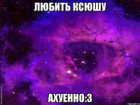 Любить Ксюшу Ахуенно:3