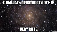 Слышать приятности от неё very cute