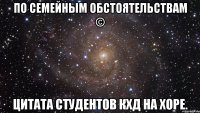 По семейным обстоятельствам © Цитата студентов КХД на хоре.