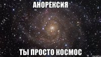 Анорексия Ты просто космос