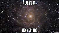 1 д.д.д. охуенно