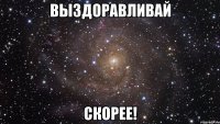 Выздоравливай скорее!