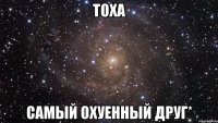 Тоха Самый охуенный друг*