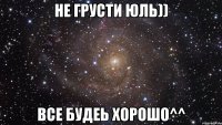 не грусти Юль)) все будеь хорошо^^