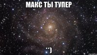 макс ты тупер **)