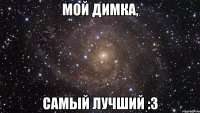 Мой Димка, самый лучший :з