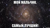 Мой Мальчик, Самый лучший!