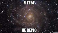 Я ТЕБЕ НЕ ВЕРЮ