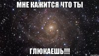 мне кажится что ты глюкаешь!!!