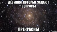 Девушки, которые задают вопросы прекрасны