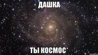 Дашка ты космос*