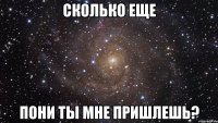 Сколько еще Пони ты мне пришлешь?