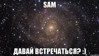 SAM Давай встречаться? :)