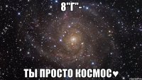 8"Г"- ты просто космос♥