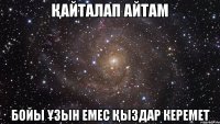 Қайталап айтам бойы ұзын емес қыздар керемет