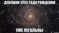 Девушки 1995 года рождения уже легальны