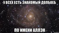 У всех есть знакомый долбоеб По имени аллэн