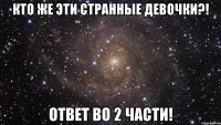 Кто же эти странные девочки?! Ответ во 2 части!