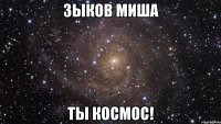 Зыков Миша Ты космос!