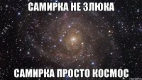 Самирка не злюка Самирка просто космос