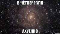 В четверг УПК АХУЕННО