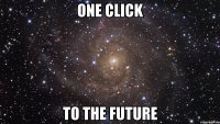 One click to the future