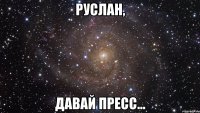 Руслан, давай прЕсс...