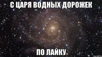 С ЦАРЯ ВОДНЫХ ДОРОЖЕК ПО ЛАЙКУ