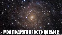  Моя подруга просто космос