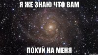 Я же знаю что вам ПОХУЙ НА МЕНЯ