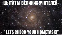 ЦЫТАТЫ ВЕЛИКИХ УЧИТЕЛЕЙ- " LETS CHECK YOUR HOMETASK!"