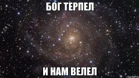 Бог терпел и нам велел